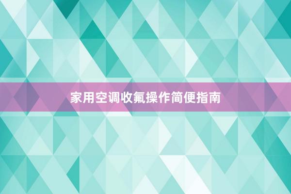 家用空调收氟操作简便指南