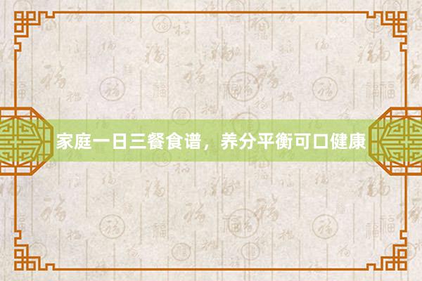 家庭一日三餐食谱，养分平衡可口健康