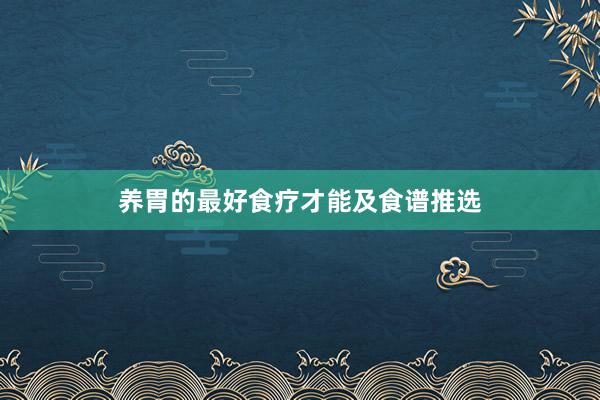 养胃的最好食疗才能及食谱推选