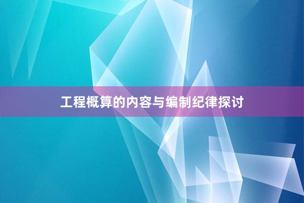 工程概算的内容与编制纪律探讨