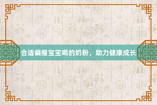 合适偏瘦宝宝喝的奶粉，助力健康成长