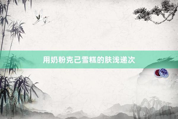 用奶粉克己雪糕的肤浅递次