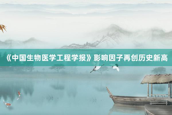 《中国生物医学工程学报》影响因子再创历史新高