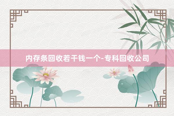 内存条回收若干钱一个-专科回收公司
