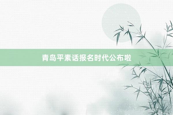 青岛平素话报名时代公布啦
