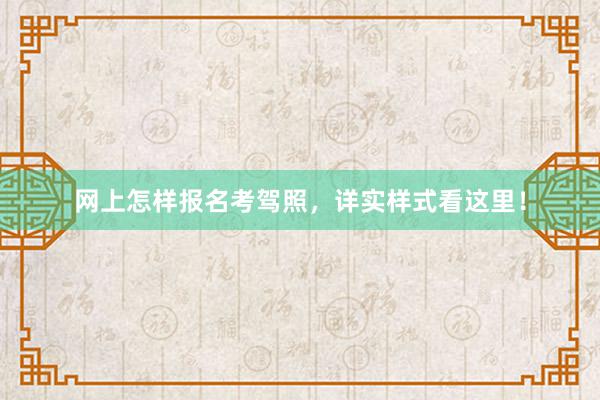 网上怎样报名考驾照，详实样式看这里！