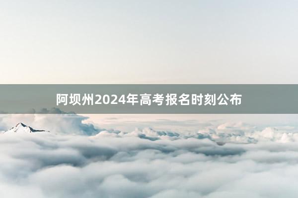 阿坝州2024年高考报名时刻公布